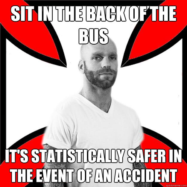 Sit in the back of the bus It's statistically safer in the event of an accident   Skinhead with a Heart of Gold
