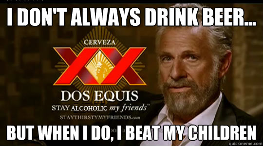 I Don't always drink beer... but when i do, i beat my children  Dos Equis man