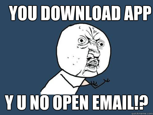 you download app y u no open email!?  Y U No
