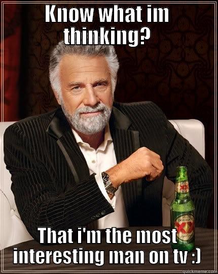 KNOW WHAT IM THINKING? THAT I'M THE MOST INTERESTING MAN ON TV :) The Most Interesting Man In The World