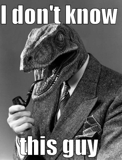 I DON'T KNOW  THIS GUY Philosoraptor