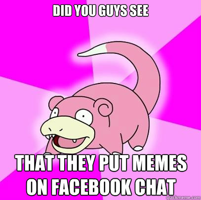 Did you guys see That they put memes on Facebook chat  Slowpoke