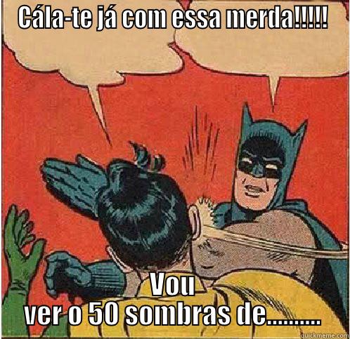 Cála-te já com essa merda!!!!! - CÁLA-TE JÁ COM ESSA MERDA!!!!! VOU VER O 50 SOMBRAS DE.......... Batman Slapping Robin