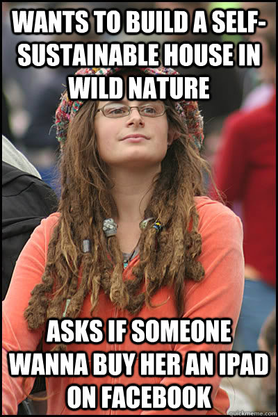 Wants to build a self-sustainable house in wild nature Asks if someone wanna buy her an Ipad on Facebook  College Liberal