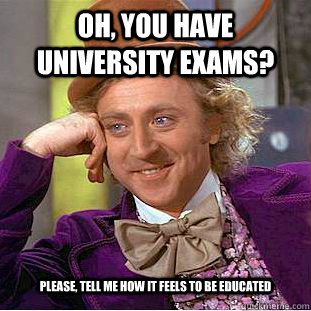 Oh, You have university exams? Please, tell me how it feels to be educated  Creepy Wonka