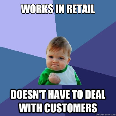 Works in retail Doesn't have to deal with customers   Success Kid
