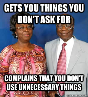 Gets you things you don't ask for complains that you don't use unnecessary things  - Gets you things you don't ask for complains that you don't use unnecessary things   African Parents