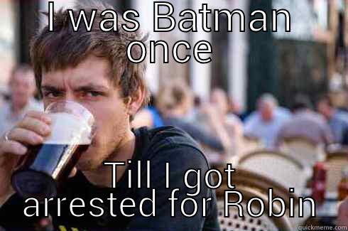 I WAS BATMAN ONCE TILL I GOT ARRESTED FOR ROBIN Lazy College Senior