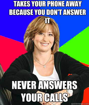 Takes your phone away because you don't answer it Never answers your calls  Sheltering Suburban Mom