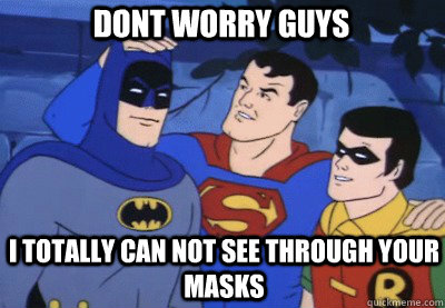 DONT WORRY GUYS I TOTALLY CAN NOT SEE THROUGH YOUR MASKS - DONT WORRY GUYS I TOTALLY CAN NOT SEE THROUGH YOUR MASKS  Condescending Kryptonian