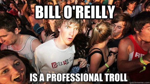 Bill O'Reilly is a professional troll  Sudden Clarity Clarence