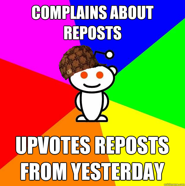 Complains about reposts Upvotes reposts from yesterday  Scumbag Redditor