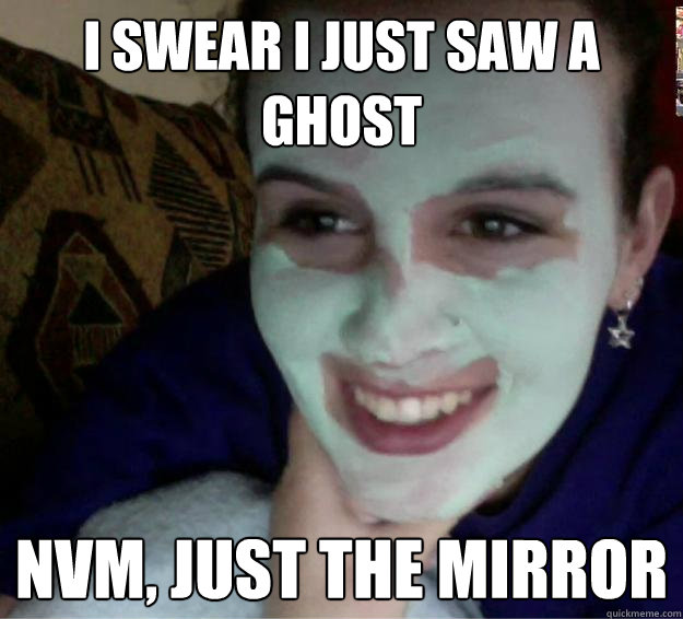 i swear i just saw a ghost nvm, just the mirror - i swear i just saw a ghost nvm, just the mirror  Ghostface Girl