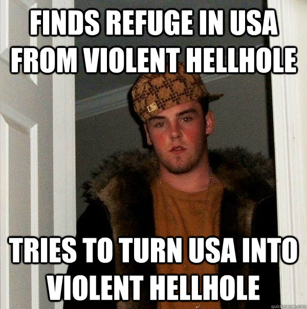 Finds refuge in USA from violent hellhole tries to turn USA into violent hellhole  Scumbag Steve
