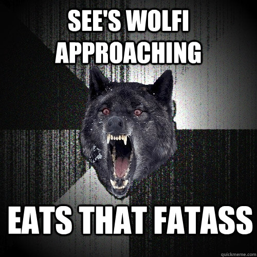 See's wolfi approaching Eats that fatass  Insanity Wolf