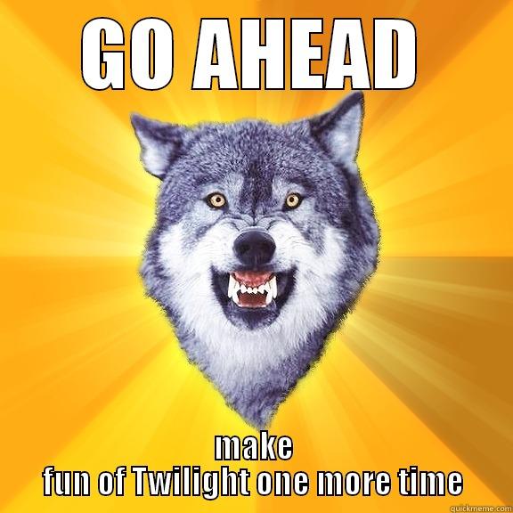 GO AHEAD MAKE FUN OF TWILIGHT ONE MORE TIME Courage Wolf