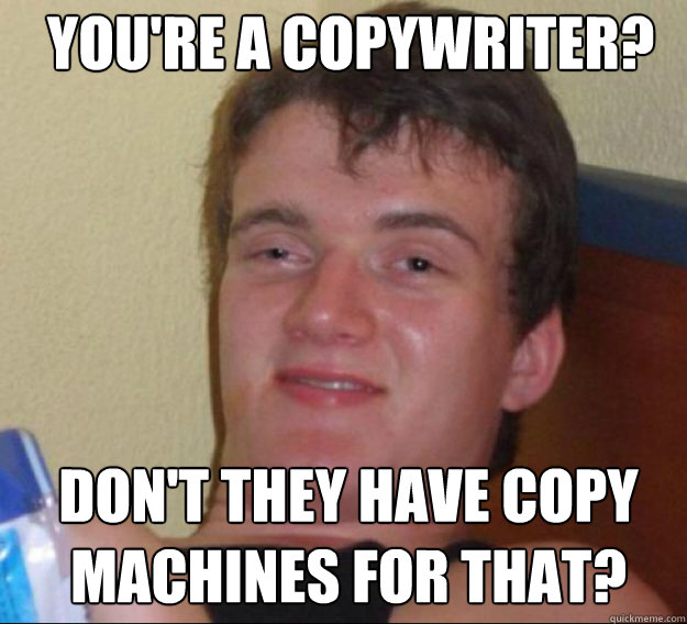 You're a copywriter? Don't they have copy machines for that?  ten guy