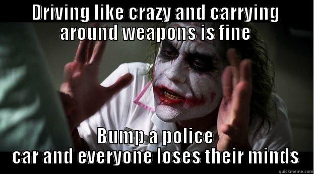 DRIVING LIKE CRAZY AND CARRYING AROUND WEAPONS IS FINE BUMP A POLICE CAR AND EVERYONE LOSES THEIR MINDS Joker Mind Loss