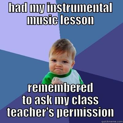 HAD MY INSTRUMENTAL MUSIC LESSON REMEMBERED TO ASK MY CLASS TEACHER'S PERMISSION Success Kid