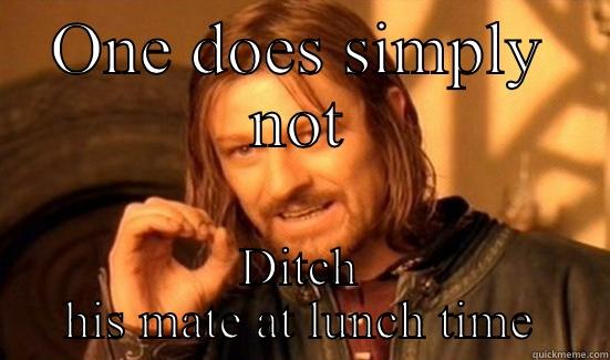 ONE DOES SIMPLY NOT DITCH HIS MATE AT LUNCH TIME Boromir