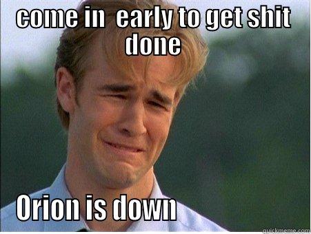 COME IN  EARLY TO GET SHIT DONE ORION IS DOWN                       1990s Problems