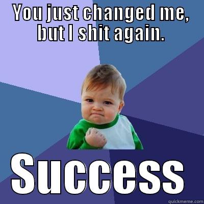 YOU JUST CHANGED ME, BUT I SHIT AGAIN. SUCCESS Success Kid