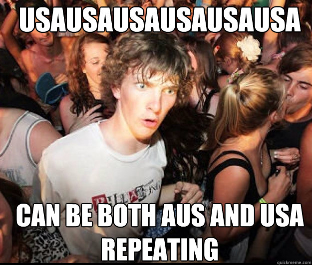 USAUSAUSAUSAUSAUSA Can be both AUS and USA repeating - USAUSAUSAUSAUSAUSA Can be both AUS and USA repeating  SUDDEN REALISATION