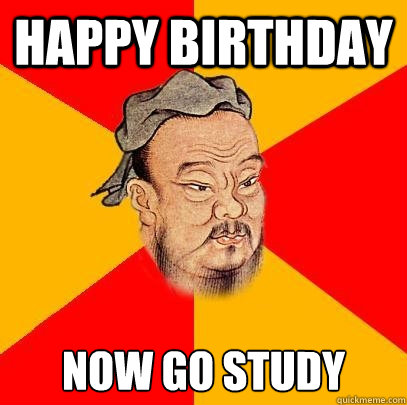 Happy Birthday now go study - Happy Birthday now go study  Confucius says