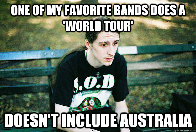 One of my favorite bands does a 'world tour' Doesn't include Australia  First World Metal Problems