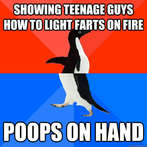 Showing teenage guys how to light farts on fire poops on hand  Socially Awesome Awkward Penguin