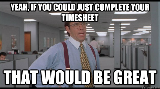 Yeah, If you could just complete your timesheet That would be great - Yeah, If you could just complete your timesheet That would be great  Office Space Lumbergh HD