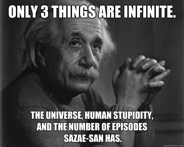 Only 3 things are infinite. The Universe, human stupidity,
and the number of episodes
 Sazae-san has. - Only 3 things are infinite. The Universe, human stupidity,
and the number of episodes
 Sazae-san has.  Only 3 things are infinite.