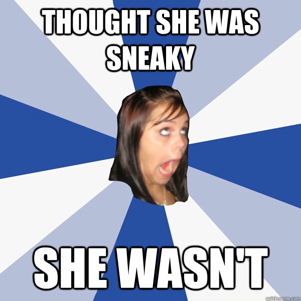 thought she was sneaky she wasn't  Annoying Facebook Girl