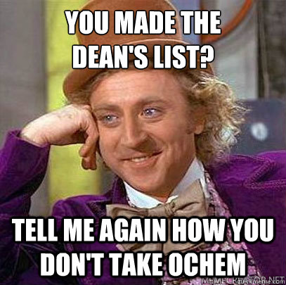 You made the 
Dean's List? Tell me again how you don't take Ochem  