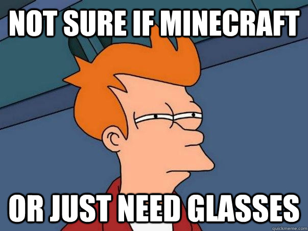 NOT SURE IF MINECRAFT OR JUST NEED GLASSES  Not sure Fry