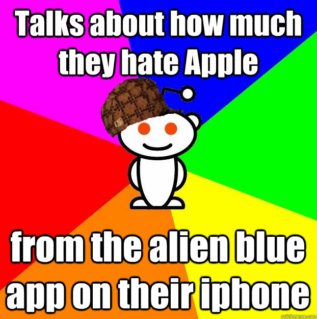 Talks about how much they hate Apple from the alien blue app on their iphone  Scumbag Redditor