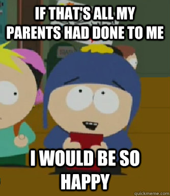 If that's all my parents had done to me I would be so happy  Craig - I would be so happy