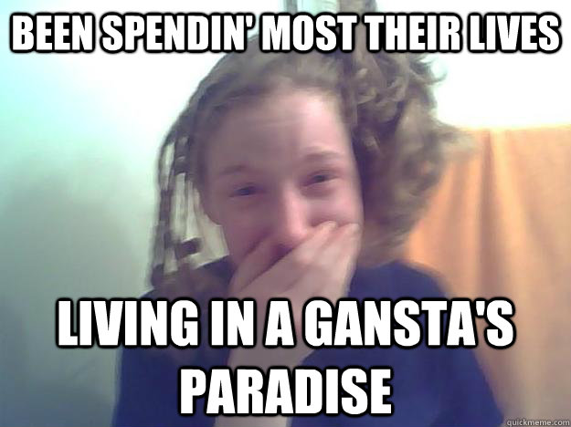 Been spendin' most their lives Living in a gansta's paradise  gangstas paradise