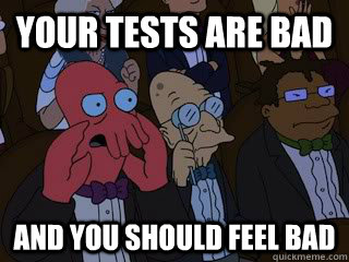 Your tests are bad and you should feel bad  Bad Zoidberg