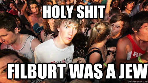 Holy shit filburt was a jew  Sudden Clarity Clarence