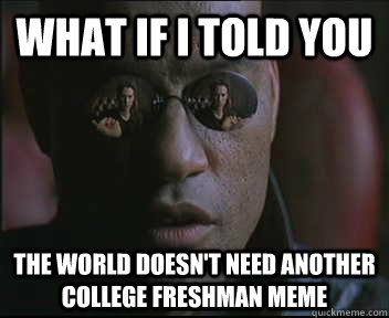 What if I told you The world doesn't need another college freshman meme  Morpheus SC