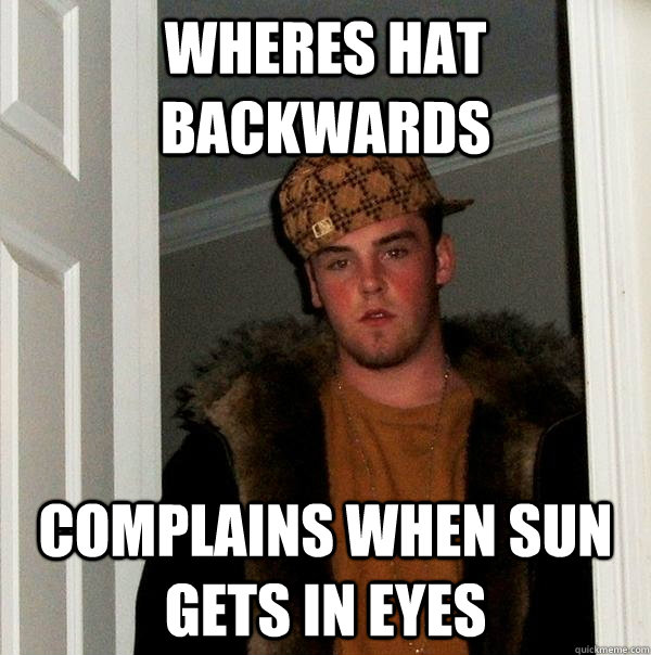 wheres hat backwards  complains when sun gets in eyes - wheres hat backwards  complains when sun gets in eyes  Scumbag Steve