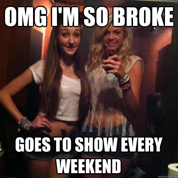 omg i'm so broke goes to show every weekend - omg i'm so broke goes to show every weekend  Rave Girl