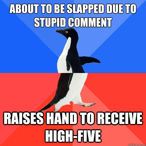 About to be slapped due to stupid comment raises hand to receive high-five  Socially Awkward Awesome Penguin