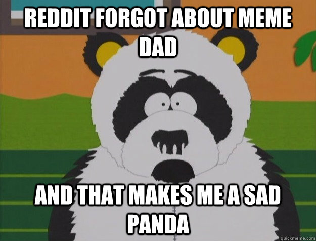 Reddit forgot about meme dad And That makes me a sad panda - Reddit forgot about meme dad And That makes me a sad panda  Sad Panda