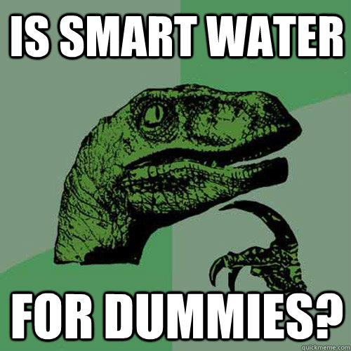 Is Smart Water For Dummies? - Is Smart Water For Dummies?  Philosoraptor