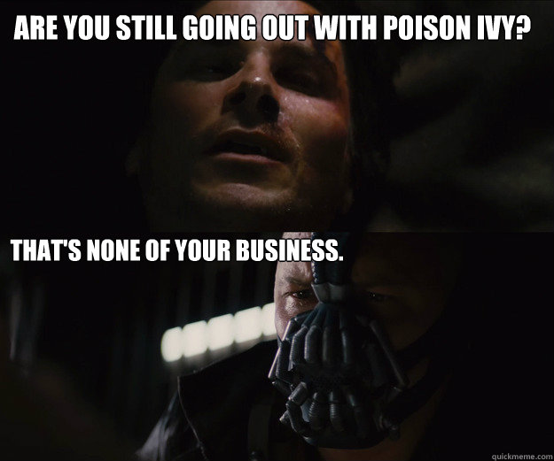 Are you still going out with poison ivy? That's none of your business.  The Dark Knight Rises Bruce Bane