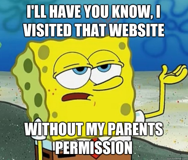 I'll have you know, I visited that website  without my parents permission  - I'll have you know, I visited that website  without my parents permission   Tough Spongebob