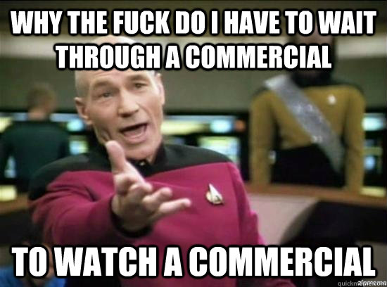 Why the fuck do I have to wait through a commercial TO watch a commercial  Annoyed Picard HD