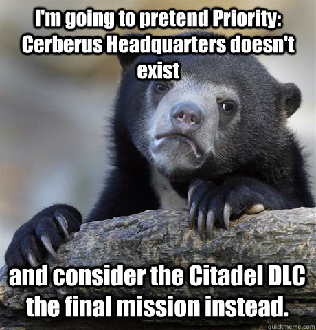 I'm going to pretend Priority: Cerberus Headquarters doesn't exist and consider the Citadel DLC the final mission instead.  Confession Bear